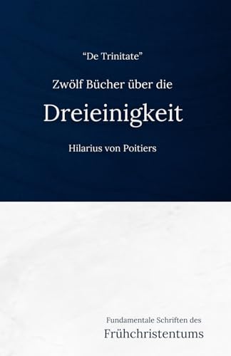 Zwölf Bücher über die Dreieinigkeit (De Trinitate): Eine frühchristliche Darlegung der Trinitätslehre