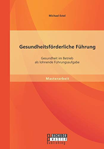 Gesundheitsförderliche Führung: Gesundheit im Betrieb als lohnende Führungsaufgabe