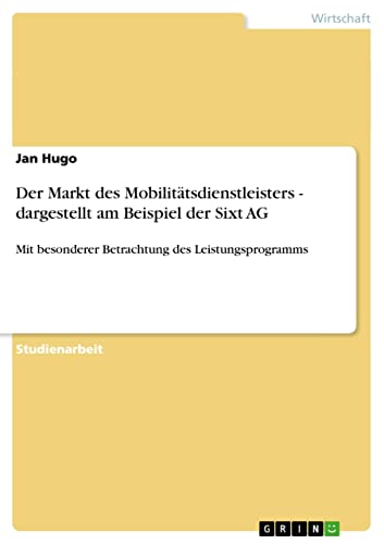 Der Markt des Mobilitätsdienstleisters - dargestellt am Beispiel der Sixt AG: Mit besonderer Betrachtung des Leistungsprogramms