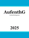 Aufenthaltsgesetz AufenthG: Gesetz über den Aufenthalt, die Erwerbstätigkeit und die Integration von Ausländern im Bundesgebiet