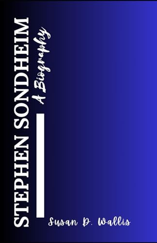 STEPHEN SONDHEIM LIFE: A Comprehensive Biography Of An American Composer and Lyricist Who Reinvented the American Musical Theater