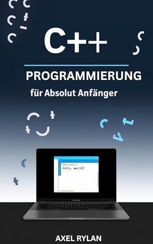 C++-PROGRAMMIERUNG FÜR ABSOLUT ANFÄNGER : Ein umfassender Leitfaden zu iostream, String-Bibliotheken, Datentypen und OOP-Konzepten