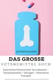 DAS GROSSE POTENZMITTEL BUCH: Natürliches Potenzmittel – Grundwissen – Therapieansätze – Übungen – Alternative Therapie: Sonderausgabe mit 10 Sexstellungen