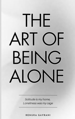 The Art of Being ALONE: Solitude Is My HOME, Loneliness Was My Cage