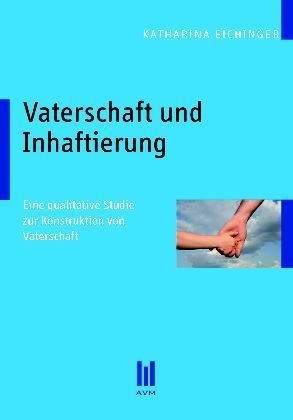 Vaterschaft und Inhaftierung: Eine qualitative Studie zur Konstruktion von Vaterschaft (Akademische Verlagsgemeinschaft München)