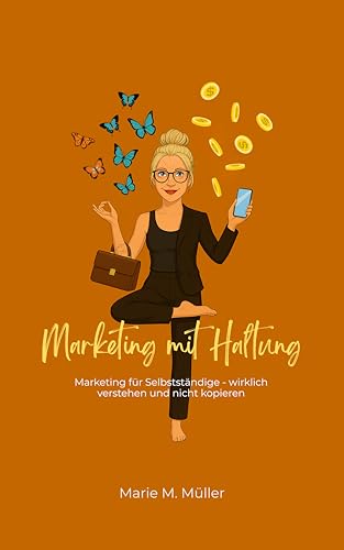 Marketing mit Haltung - Du willst Marketing verstehen, nicht kopieren: Wie du als Selbstständige*r die Selbstvermarktung ins Zentrum stellst – ganz ohne Druck, Maske oder Manipulation