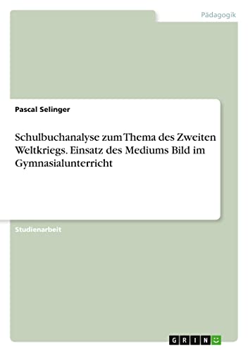 Schulbuchanalyse zum Thema des Zweiten Weltkriegs. Einsatz des Mediums Bild im Gymnasialunterricht