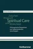 Spiritual Care - Zwischen Anspruch und Wirklichkeit: Philosophische Perspektiven zum Selbstverständnis einer Disziplin