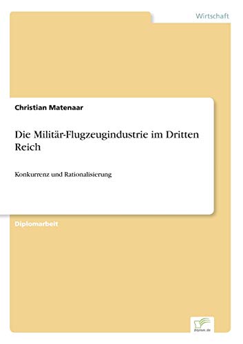 Die Militär-Flugzeugindustrie im Dritten Reich: Konkurrenz und Rationalisierung