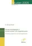 Museumspädagogik in Kindermuseen und Jugendmuseen: Entstehung, Legitimation und derzeitige Situation (Studien 2005)