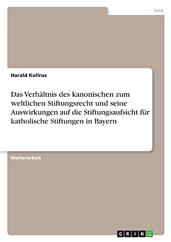 Das Verhältnis des kanonischen zum weltlichen Stiftungsrecht und seine Auswirkungen auf die Stiftungsaufsicht für katholische Stiftungen in Bayern: Magisterarbeit