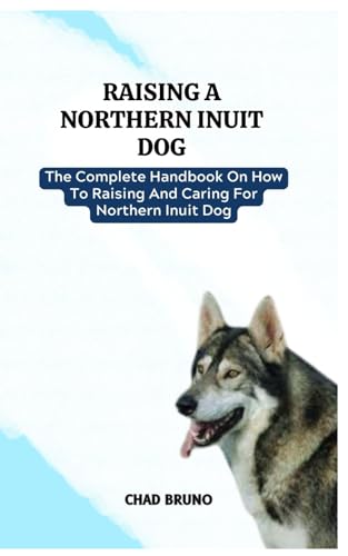 NORTHERN INUIT DOG: The Complete Handbook On How To Raising And Caring For Northern Inuit Dog