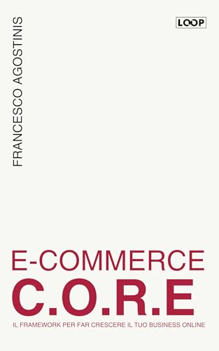 E-COMMERCE C.O.R.E.: Il Framework per far crescere il tuo Business Online (Italian Edition)