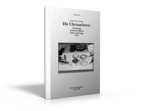 Die Uhrmacherei Bd. 1: Profiwissen für den Praktiker - Werkzeuge, Arbeitsverfahren, Tricks und Tipps