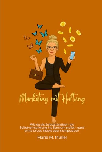 Marketing mit Haltung - Marketing verstehen. Nicht kopieren.: Wie du als Selbstständige*r die Selbstvermarktung ins Zentrum stellst – ganz ohne Druck, Maske oder Manipulation