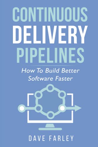 Continuous Delivery Pipelines: How To Build Better Software Faster