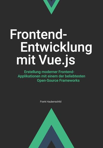 Frontend-Entwicklung mit Vue.js: Erstellung moderner Frontend-Applikationen mit einem der beliebtesten Open-Source Frameworks