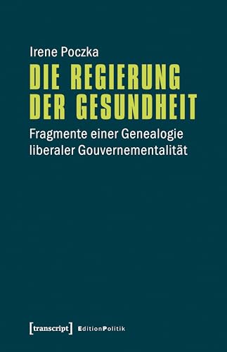 Die Regierung der Gesundheit: Fragmente einer Genealogie liberaler Gouvernementalität (Edition Politik 37)