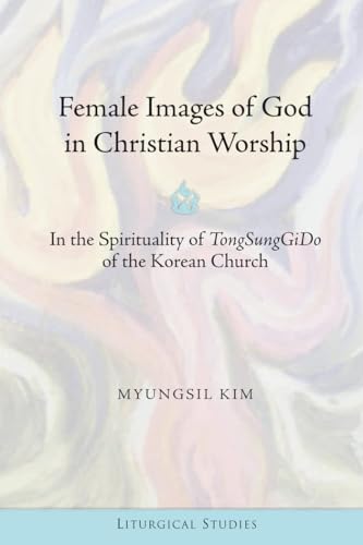 Female Images of God in Christian Worship: In the Spirituality of "TongSungGiDo of the Korean Church (Liturgical Studies, Band 2)