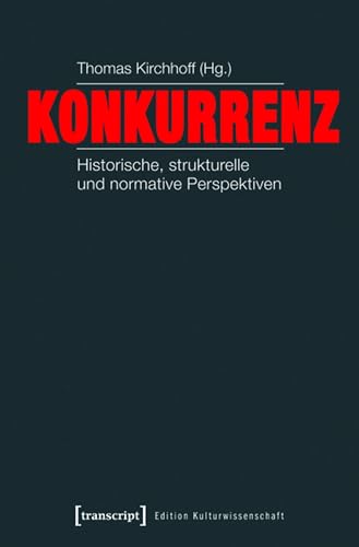Konkurrenz: Historische, strukturelle und normative Perspektiven (Edition Kulturwissenschaft 35)