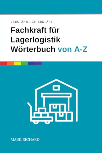 Fachkraft für Lagerlogistik – Wörterbuch von A-Z: Das umfassende Nachschlagewerk für Ausbildung, Prüfung und Praxis in der Lagerlogistik