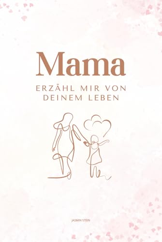 Mama erzähl mir von deinem Leben: Ein persönliches Ausfüllbuch mit über 200 Fragen – das perfekte Geschenk für Mütter zum Erinnern & Weitergeben