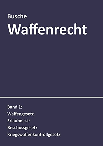 Waffenrecht: Praxiswissen für Waffenbesitzer, Handel, Verwaltung und Justiz: Band 1: Waffengesetz, Erlaubnisse, Beschussgesetz, ... Handel, Verwaltung und Justiz)