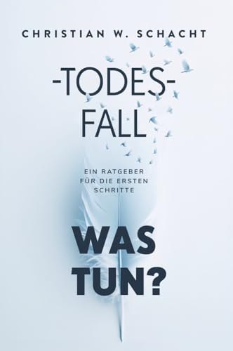 Todesfall: Was tun?: Der Ratgeber für die ersten Schritte nach einem Todesfall - Planung der Beisetzung, Rechtliches regeln, Kommunikation mit weiteren Angehörigen, Trauerbewältigung, Checklisten