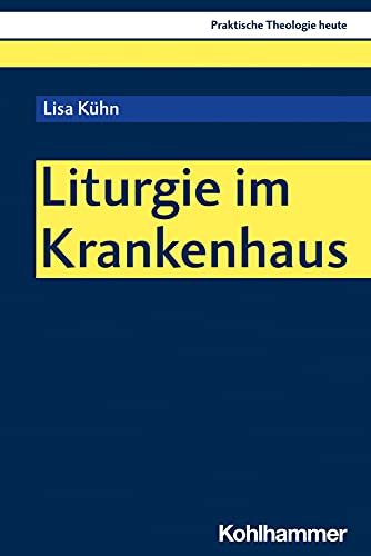 Liturgie im Krankenhaus: Plurale Feierformen in der Begleitung kranker und sterbender Menschen (Praktische Theologie heute, 183, Band 183)