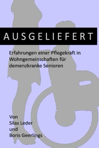 Ausgeliefert: Erfahrungen einer Pflegekraft in Wohngemeinschaften für demenzkranke Senioren