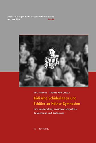 Jüdische Schülerinnen und Schüler an Kölner Gymnasien: Ihre Geschichte(n) zwischen Integration, Ausgrenzung und Verfolgung (Veröffentlichungen des NS-Dokumentationszentrums der Stadt Köln)
