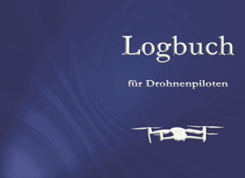 Logbuch für Drohnenpiloten: Für die Dokumentation Ihrer Flüge mit Drohnen, Quadrokoptern und unbemannten Flugobjekten. Professionelles Layout im ... kommerzielle Fernpiloten! Stand: März 2021.