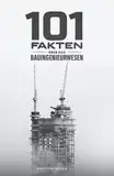 101 Fakten über das Bauingenieurwesen: Bauverfahren und Baustoffe, Zahlen aus der Bauindustrie, außergewöhnliche Bauwerke und vieles mehr!