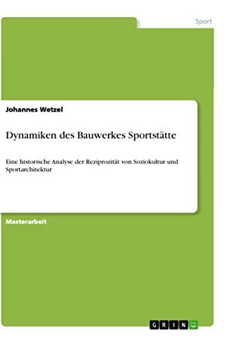 Dynamiken des Bauwerkes Sportstätte: Eine historische Analyse der Reziprozität von Soziokultur und Sportarchitektur