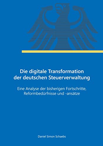 Die digitale Transformation der deutschen Steuerverwaltung: Eine Analyse der bisherigen Fortschritte, Reformbedürfnisse und -ansätze