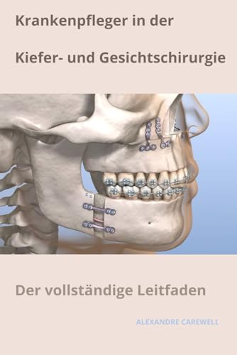 Krankenpfleger in der Kiefer- und Gesichtschirurgie Der vollständige Leitfaden (Krankenpfleger Mit Alexandre Carewell, Band 29)