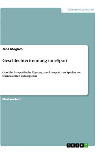 Geschlechtertrennung im eSport: Geschlechtsspezifische Eignung zum kompetitiven Spielen von teambasierten Videospielen