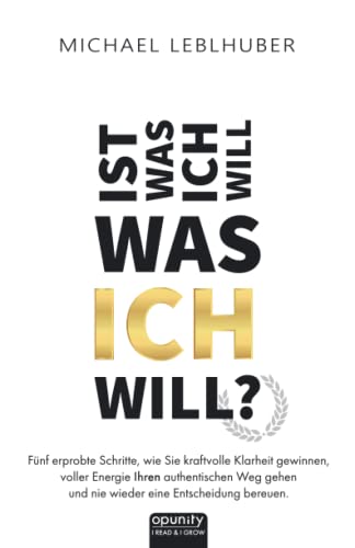 Ist was ich will - was ICH will?: Fünf erprobte Schritte, wie Sie kraftvolle Klarheit gewinnen, voller Energie Ihren authentischen Weg gehen und nie wieder eine Entscheidung bereuen.