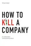 How to kill a company: Ein selbsterlebtes Schmunzelkrimisachbuch