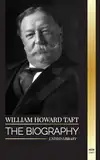 William Howard Taft: The biography of the president and Chief Justice of the United States and his life as a Progressive Conservative (History)