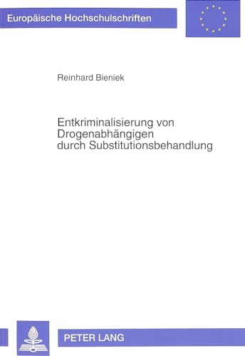 Entkriminalisierung von Drogenabhängigen durch Substitutionsbehandlung: Empirische und rechtliche Bedingungen (Europäische Hochschulschriften Recht: ... / Series 2: Law / Série 2: Droit, Band 1456)
