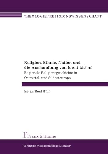 Religion, Ethnie, Nation und die Aushandlung von Identität(en): Regionale Religionsgeschichte in Ostmittel- und Südosteuropa (Theologie/Religionswissenschaft)