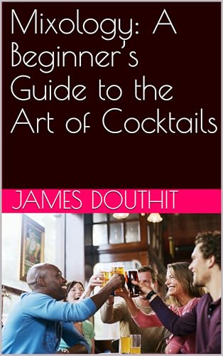 Mixology: A Beginner’s Guide to the Art of Cocktails (English Edition)