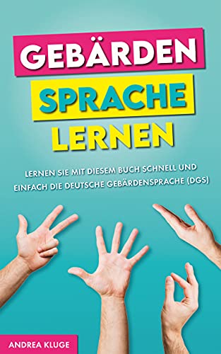 Gebärdensprache lernen: Lernen Sie mit diesem Buch schnell und einfach die Deutsche Gebärdensprache (DGS)