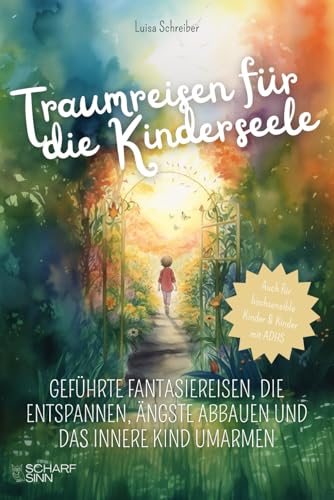 Traumreisen für die Kinderseele: Geführte Fantasiereisen, die entspannen, Ängste abbauen und das innere Kind umarmen. Auch für hochsensible Kinder und Kinder mit ADHS