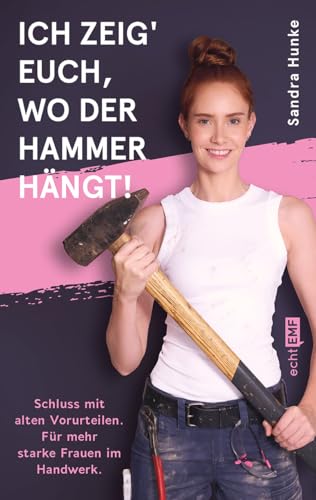 Ich zeig' euch, wo der Hammer hängt!: Schluss mit alten Vorurteilen. Für mehr starke Frauen im Handwerk! I Ab auf den Bau mit @sandra_hunke