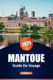 MANTOUE GUIDE DE VOYAGE 2025: Découvrez des sites moins connus, des merveilles architecturales et des excursions d'une journée dans la ville romantique de Lombardie