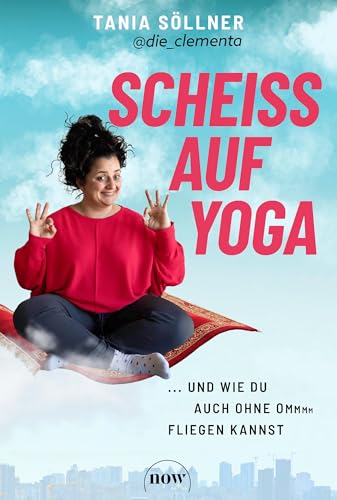 Scheiß auf Yoga!: Und wie du auch ohne Om fliegen kannst