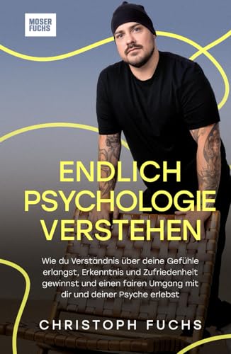 Endlich Psychologie verstehen: Wie du Verständnis über deine Gefühle erlangst, Erkenntnis und Zufriedenheit gewinnst und einen fairen Umgang mit dir und deiner Psyche erlebst