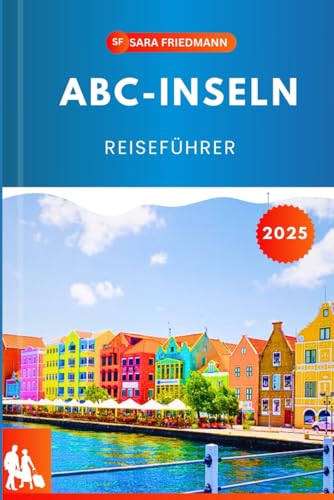 ABC-INSELN REISEFÜHRER 2025: Der komplette Reiseführer zum Paradies: Entdecken Sie atemberaubende Strände, spannende Outdoor-Aktivitäten und kulturelle Wunder auf den drei Schätzen der ABC-Insel